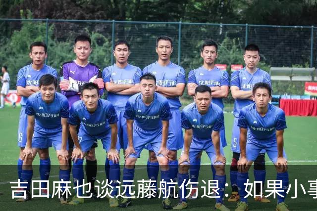 吉田麻也谈远藤航伤退：如果小事不及时应对，或造成严重后果