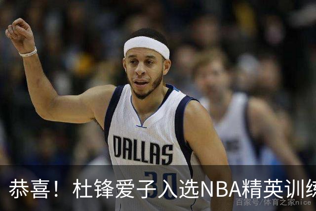 恭喜！杜锋爱子入选NBA精英训练营，胡明轩最新消息，麦考尔离队返美